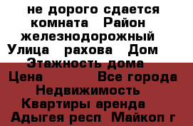 не дорого сдается комната › Район ­ железнодорожный › Улица ­ рахова › Дом ­ 98 › Этажность дома ­ 5 › Цена ­ 6 000 - Все города Недвижимость » Квартиры аренда   . Адыгея респ.,Майкоп г.